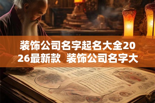 装饰公司名字起名大全2026最新款  装饰公司名字大气好听