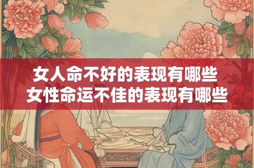 女人命不好的表现有哪些 女性命运不佳的表现有哪些 女人命不好的表现有哪些 女性命运不佳的表现有哪些