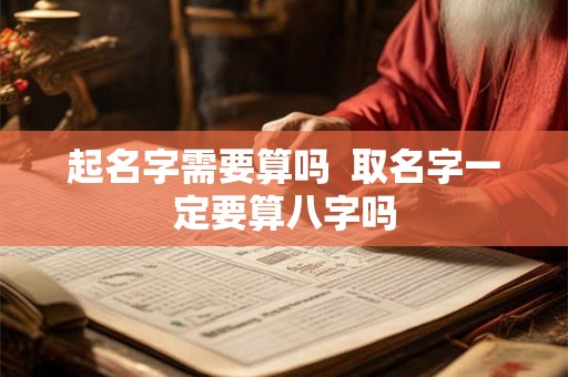 起名字需要算吗  取名字一定要算八字吗