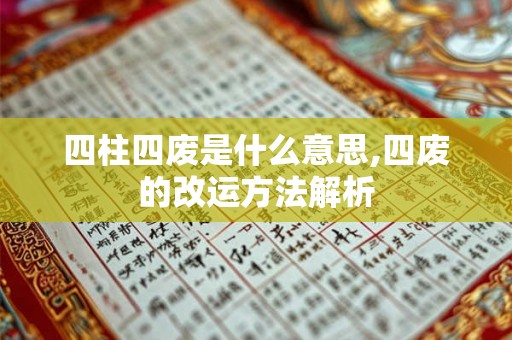 四柱四废是什么意思,四废的改运方法解析 四柱四废是什么意思,四废的改运方法解析