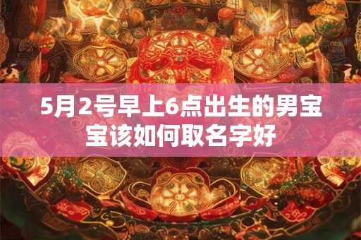 5月2号早上6点出生的男宝宝该如何取名字好