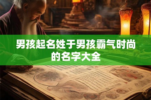 男孩起名姓于男孩霸气时尚的名字大全