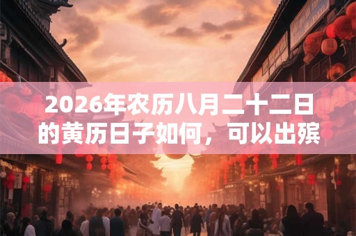 2026年农历八月二十二日的黄历日子如何，可以出殡吗？