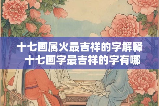 十七画属火最吉祥的字解释  十七画字最吉祥的字有哪些