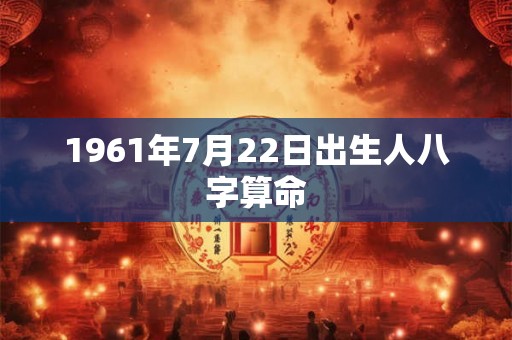1961年7月22日出生人八字算命
