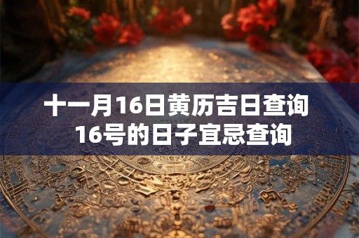 十一月16日黄历吉日查询  16号的日子宜忌查询