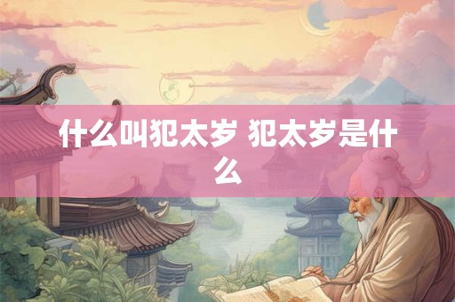 什么叫犯太岁 犯太岁是什么