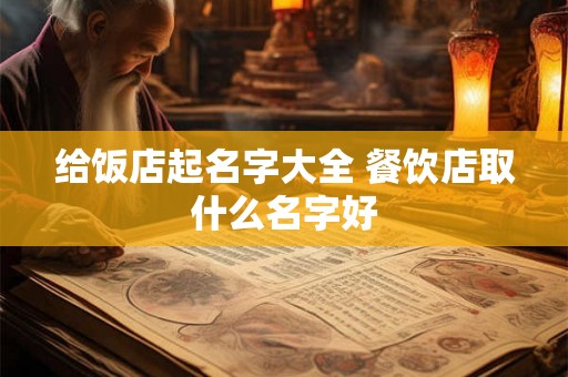 给饭店起名字大全 餐饮店取什么名字好