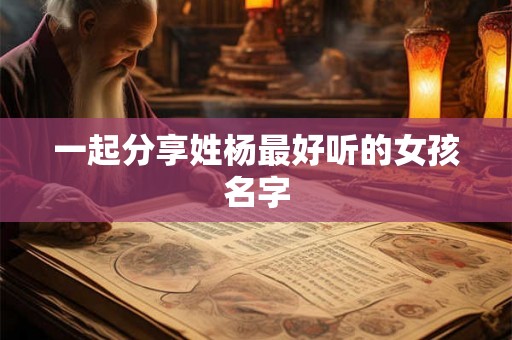 一起分享姓杨最好听的女孩名字