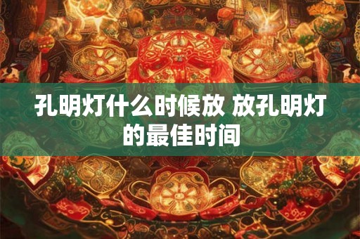 孔明灯什么时候放 放孔明灯的最佳时间