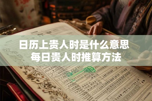 日历上贵人时是什么意思  每日贵人时推算方法