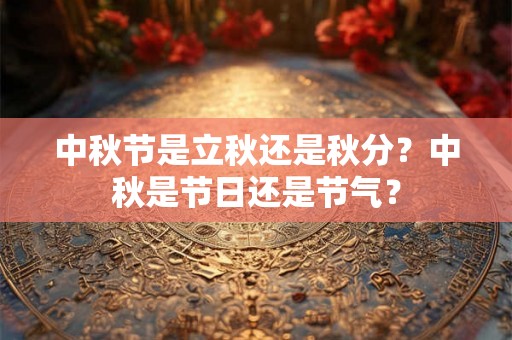 中秋节是立秋还是秋分？中秋是节日还是节气？