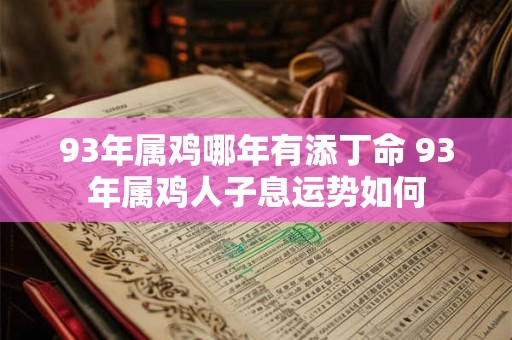 93年属鸡哪年有添丁命 93年属鸡人子息运势如何