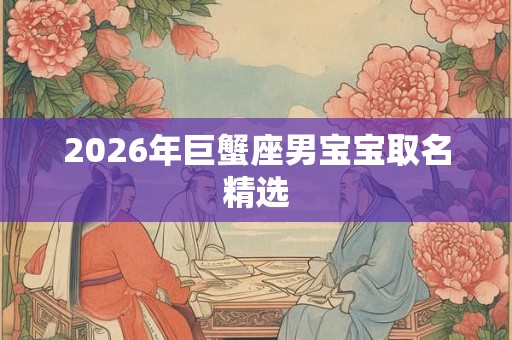 2026年巨蟹座男宝宝取名精选