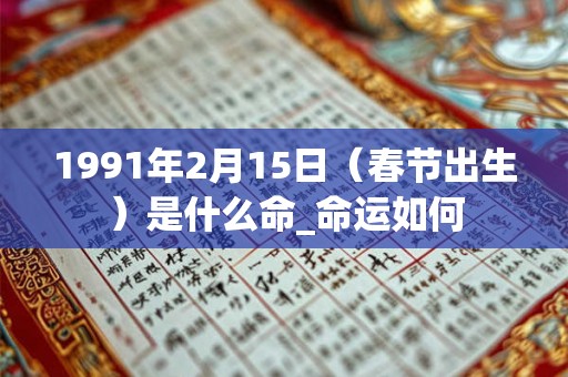 1991年2月15日（春节出生）是什么命_命运如何