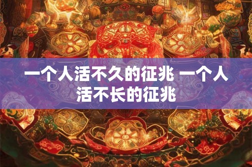 一个人活不久的征兆 一个人活不长的征兆