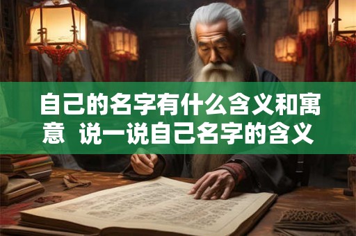 自己的名字有什么含义和寓意 说一说自己名字的含义 自己的名字有什么含义和寓意 说一说自己名字的含义