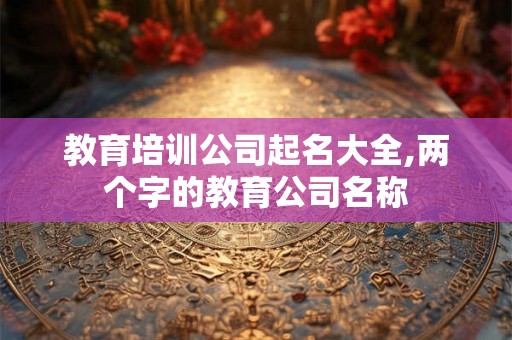 教育培训公司起名大全,两个字的教育公司名称