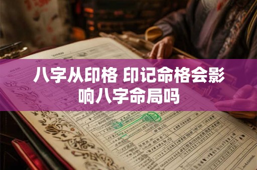 八字从印格 印记命格会影响八字命局吗