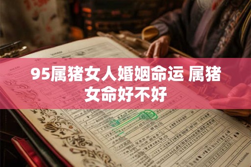 95属猪女人婚姻命运 属猪女命好不好