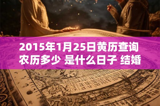 2015年1月25日黄历查询 农历多少 是什么日子 结婚吉时