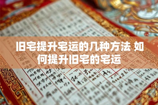 旧宅提升宅运的几种方法 如何提升旧宅的宅运