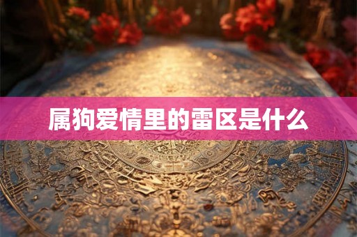 属狗爱情里的雷区是什么 属狗爱情里的雷区是什么