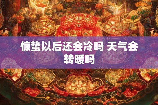 惊蛰以后还会冷吗 天气会转暖吗