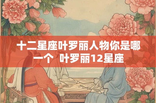 十二星座叶罗丽人物你是哪一个  叶罗丽12星座