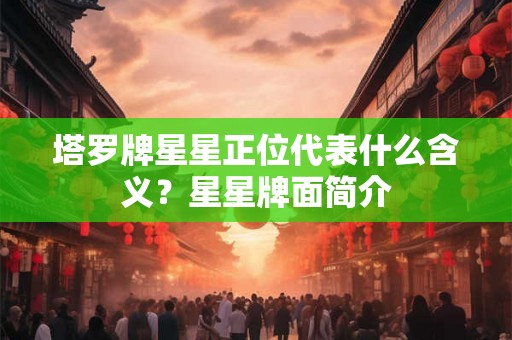 塔罗牌星星正位代表什么含义?星星牌面简介 塔罗牌星星正位代表什么含义?星星牌面简介