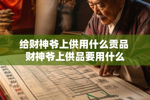 给财神爷上供用什么贡品 财神爷上供品要用什么