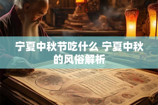 宁夏中秋节吃什么 宁夏中秋的风俗解析
