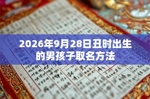 2026年9月28日丑时出生的男孩子取名方法