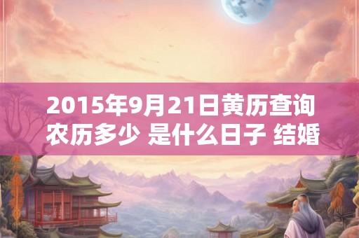 2015年9月21日黄历查询 农历多少 是什么日子 结婚吉时