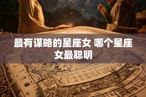 最有谋略的星座女 哪个星座女最聪明