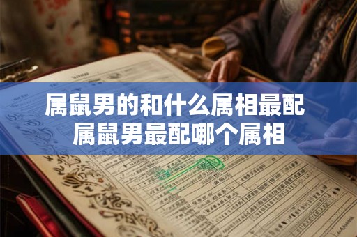属鼠男的和什么属相最配 属鼠男最配哪个属相
