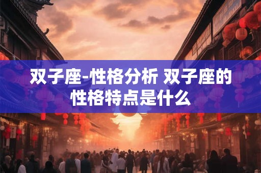双子座-性格分析 双子座的性格特点是什么