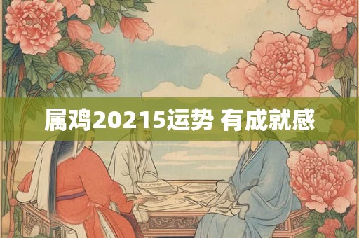 属鸡20215运势 有成就感 属鸡20215运势 有成就感