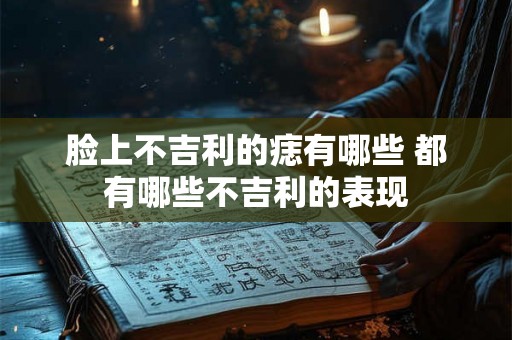 脸上不吉利的痣有哪些 都有哪些不吉利的表现