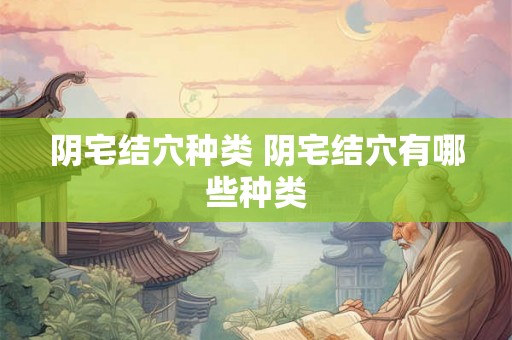 阴宅结穴种类 阴宅结穴有哪些种类