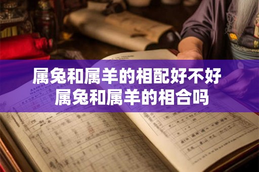 属兔和属羊的相配好不好  属兔和属羊的相合吗