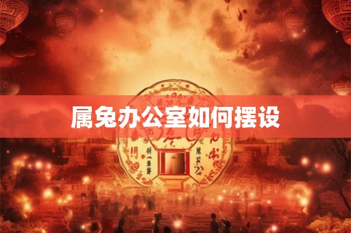 属兔办公室如何摆设