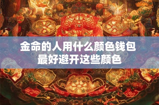 金命的人用什么颜色钱包 最好避开这些颜色