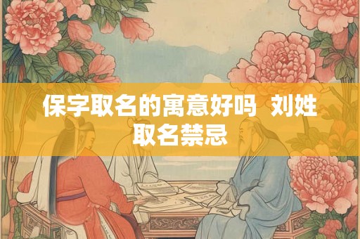 保字取名的寓意好吗  刘姓取名禁忌