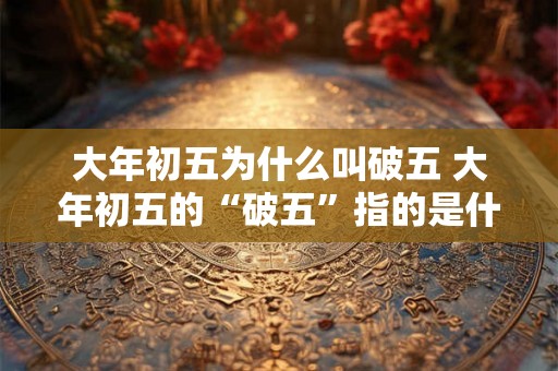 大年初五为什么叫破五 大年初五的“破五”指的是什么