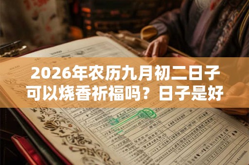 2026年农历九月初二日子可以烧香祈福吗？日子是好是坏？