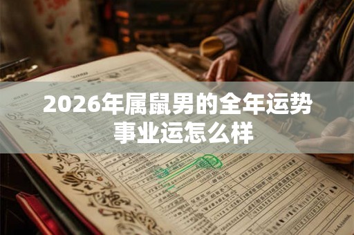 2026年属鼠男的全年运势  事业运怎么样