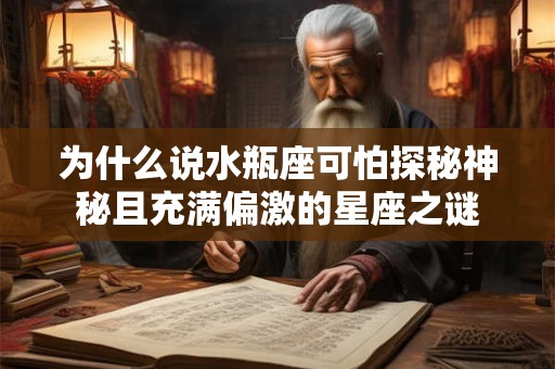为什么说水瓶座可怕探秘神秘且充满偏激的星座之谜 为什么说水瓶座可怕探秘神秘且充满偏激的星座之谜