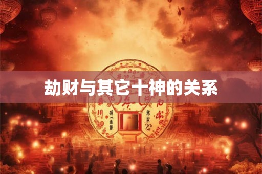 劫财与其它十神的关系