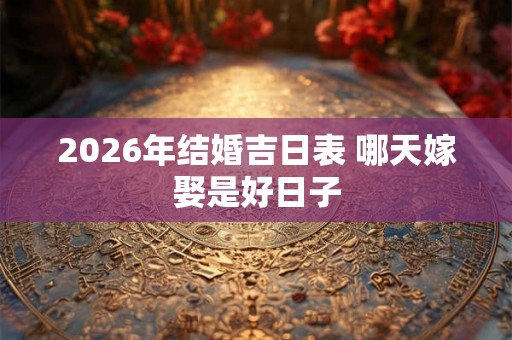 2026年结婚吉日表 哪天嫁娶是好日子